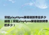 荣耀play4tpro屏幕刷新率是多少赫兹（荣耀play4pro屏幕刷新频率的多少）