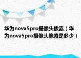 华为nova5pro摄像头像素（华为nova5pro摄像头像素是多少）