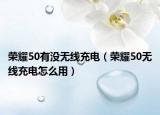 荣耀50有没无线充电（荣耀50无线充电怎么用）