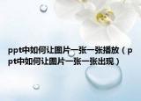 ppt中如何让图片一张一张播放（ppt中如何让图片一张一张出现）