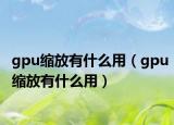 gpu缩放有什么用（gpu缩放有什么用）