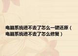 电脑系统进不去了怎么一键还原（电脑系统进不去了怎么修复）
