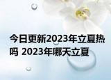 今日更新2023年立夏热吗 2023年哪天立夏