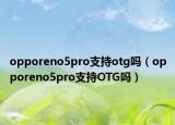 opporeno5pro支持otg吗（opporeno5pro支持OTG吗）