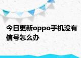 今日更新oppo手机没有信号怎么办