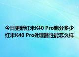 今日更新红米K40 Pro跑分多少红米K40 Pro处理器性能怎么样