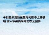 今日最新更新金星为何瞧不上郭敬明 拿人家身高来嘲笑怎么回事