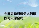 今日更新对债务人的债权可以保全吗