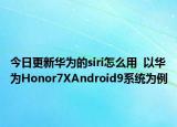 今日更新华为的siri怎么用  以华为Honor7XAndroid9系统为例