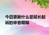 今日更新什么是延长起诉的审查期限