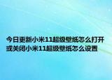 今日更新小米11超级壁纸怎么打开或关闭小米11超级壁纸怎么设置