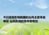 今日更新影响我国的台风主要来自哪里 台风形成的条件有哪些