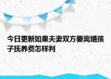 今日更新如果夫妻双方要离婚孩子抚养费怎样判