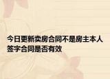 今日更新卖房合同不是房主本人签字合同是否有效