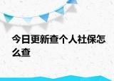 今日更新查个人社保怎么查