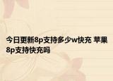 今日更新8p支持多少w快充 苹果8p支持快充吗