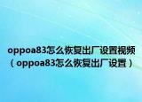 oppoa83怎么恢复出厂设置视频（oppoa83怎么恢复出厂设置）