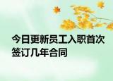 今日更新员工入职首次签订几年合同