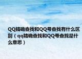QQ精确查找和QQ号查找有什么区别（qq精确查找和QQ号查找是什么意思）