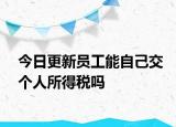 今日更新员工能自己交个人所得税吗