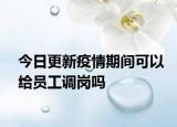 今日更新疫情期间可以给员工调岗吗