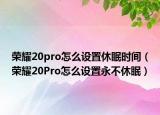 荣耀20pro怎么设置休眠时间（荣耀20Pro怎么设置永不休眠）