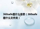 360safe是什么意思（360safe是什么文件夹）