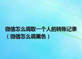 微信怎么调取一个人的转账记录（微信怎么调黑色）