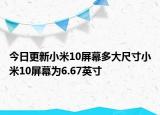 今日更新小米10屏幕多大尺寸小米10屏幕为6.67英寸