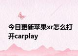 今日更新苹果xr怎么打开carplay