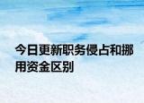 今日更新职务侵占和挪用资金区别