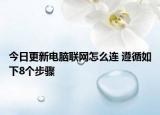 今日更新电脑联网怎么连 遵循如下8个步骤