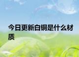 今日更新白铜是什么材质