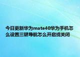 今日更新华为mate40华为手机怎么设置三键导航怎么开启或关闭