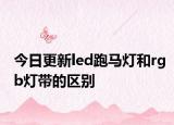 今日更新led跑马灯和rgb灯带的区别