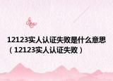 12123实人认证失败是什么意思（12123实人认证失败）