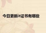 今日更新it证书有哪些