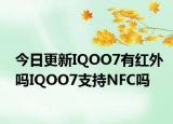 今日更新IQOO7有红外吗IQOO7支持NFC吗
