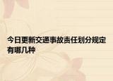 今日更新交通事故责任划分规定有哪几种