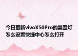 今日更新vivoX50Pro的氛围灯怎么设置快捷中心怎么打开