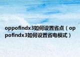 oppofindx3如何设置省点（oppofindx3如何设置省电模式）