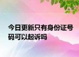今日更新只有身份证号码可以起诉吗