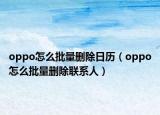 oppo怎么批量删除日历（oppo怎么批量删除联系人）