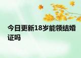 今日更新18岁能领结婚证吗
