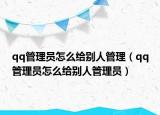 qq管理员怎么给别人管理（qq管理员怎么给别人管理员）