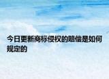 今日更新商标侵权的赔偿是如何规定的