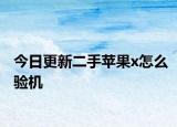 今日更新二手苹果x怎么验机