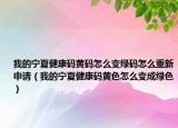 我的宁夏健康码黄码怎么变绿码怎么重新申请（我的宁夏健康码黄色怎么变成绿色）