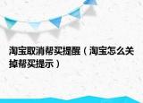 淘宝取消帮买提醒（淘宝怎么关掉帮买提示）