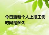 今日更新个人上报工伤时间是多久